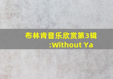 布林肯音乐欣赏第3辑:Without Ya